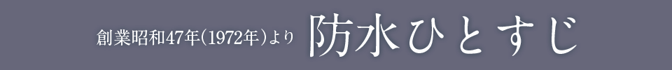 創業昭和47年（1972年より）防水ひとすじ