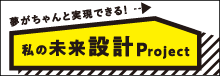 ちゃんと実現できる！私の未来設計Project